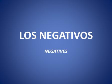 LOS NEGATIVOS NEGATIVES. NEGATIVOS To make a sentence negative in Spanish, you put no in front of the verb or expression, whereas in English, we use not.