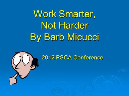 Work Smarter, Not Harder By Barb Micucci 2012 PSCA Conference.