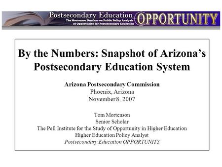 Intro By the Numbers: Snapshot of Arizona’s Postsecondary Education System Arizona Postsecondary Commission Phoenix, Arizona November 8, 2007 Tom Mortenson.