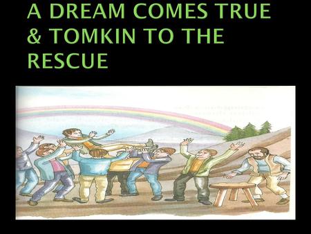 A DREAM COMES TRUE & TOMKIN TO THE RESCUE