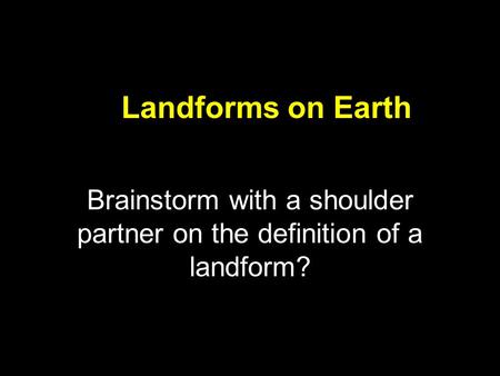 Brainstorm with a shoulder partner on the definition of a landform?