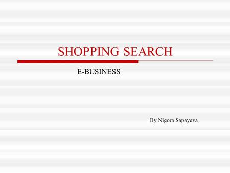 SHOPPING SEARCH E-BUSINESS By Nigora Sapayeva. AGENDA Introduction Advantages of online shopping Online shopping with Google’s Froogle Virtual shopping.