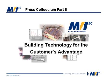 © 2006 MVTec Software GmbH Press Colloquium Part II Building Technology for the Customer’s Advantage.