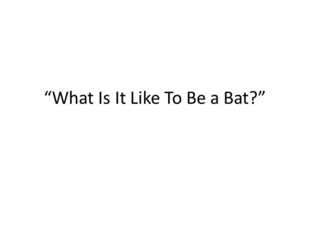“What Is It Like To Be a Bat?”. Depth Perception The world (visually) appears to us as though it is three-dimensional. Some things appear closer to us.
