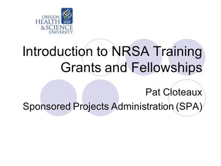 Introduction to NRSA Training Grants and Fellowships Pat Cloteaux Sponsored Projects Administration (SPA)