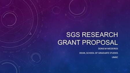 SGS RESEARCH GRANT PROPOSAL DENIS M MEDEIROS DEAN, SCHOOL OF GRADUATE STUDIES UMKC.