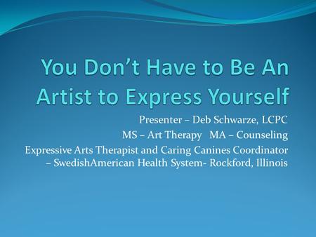 Presenter – Deb Schwarze, LCPC MS – Art Therapy MA – Counseling Expressive Arts Therapist and Caring Canines Coordinator – SwedishAmerican Health System-