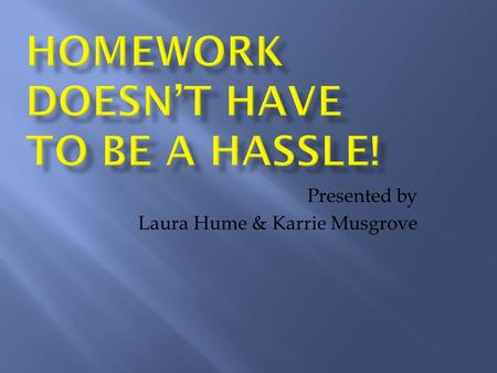 Presented by Laura Hume & Karrie Musgrove. Help! Is your child frustrated with homework? Are you frustrated with your child’s homework? Help! Not sure.