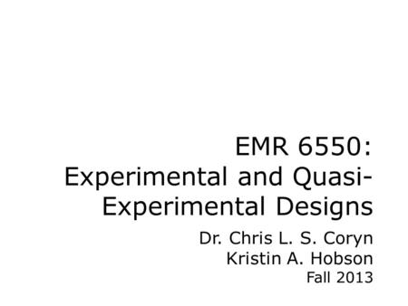 EMR 6550: Experimental and Quasi- Experimental Designs Dr. Chris L. S. Coryn Kristin A. Hobson Fall 2013.
