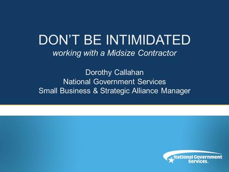 DON’T BE INTIMIDATED working with a Midsize Contractor Dorothy Callahan National Government Services Small Business & Strategic Alliance Manager.