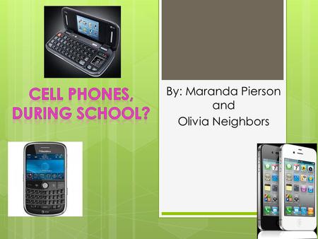 By: Maranda Pierson and Olivia Neighbors. Why do schools have bans on cell phone use? It causes a distraction to students during class Students cheat.
