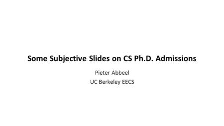 Some Subjective Slides on CS Ph.D. Admissions Pieter Abbeel UC Berkeley EECS.