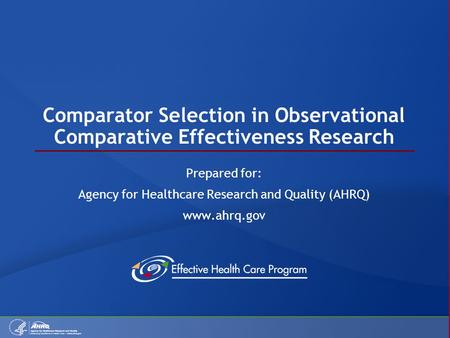 Comparator Selection in Observational Comparative Effectiveness Research Prepared for: Agency for Healthcare Research and Quality (AHRQ) www.ahrq.gov.