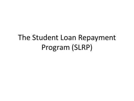 The Student Loan Repayment Program (SLRP). Purpose of Power Point The goal of this Power Point is to provide Soldiers a good understanding of how SLRP.