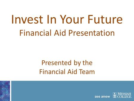 Invest In Your Future Financial Aid Presentation Presented by the Financial Aid Team.