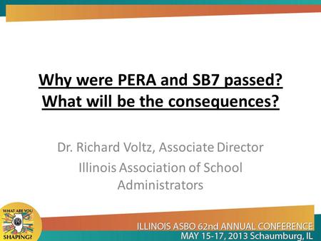 Why were PERA and SB7 passed? What will be the consequences? Dr. Richard Voltz, Associate Director Illinois Association of School Administrators.