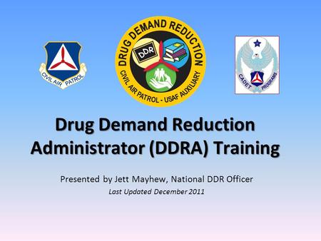 Drug Demand Reduction Administrator (DDRA) Training Presented by Jett Mayhew, National DDR Officer Last Updated December 2011.