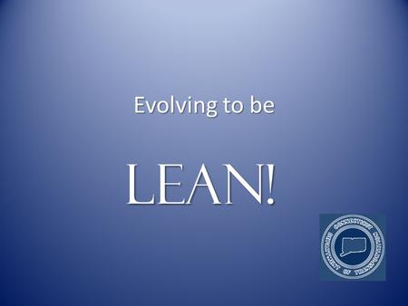 Evolving to be LEAN!. What is LEAN? LEAN is a growth strategy LEAN is a growth strategy.