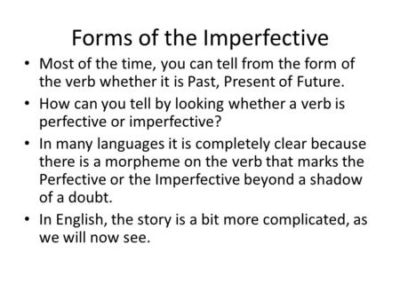 Forms of the Imperfective Most of the time, you can tell from the form of the verb whether it is Past, Present of Future. How can you tell by looking whether.