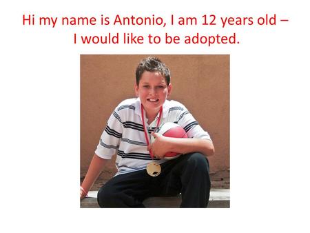 Hi my name is Antonio, I am 12 years old – I would like to be adopted.