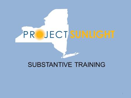 SUBSTANTIVE TRAINING 1. Introduction to Project Sunlight Project Sunlight, an important component of the Public Integrity Reform Act of 2011, is an online.