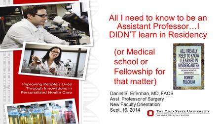 All I need to know to be an Assistant Professor…I DIDN’T learn in Residency 1 (or Medical school or Fellowship for that matter) Daniel S. Eiferman, MD,