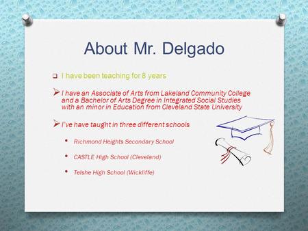 About Mr. Delgado  I have been teaching for 8 years  I have an Associate of Arts from Lakeland Community College and a Bachelor of Arts Degree in Integrated.