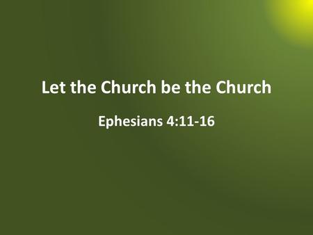 Let the Church be the Church Ephesians 4:11-16. “When He ascended on high, He led captivity captive, And gave gifts to men” (Ephesians 4:8).