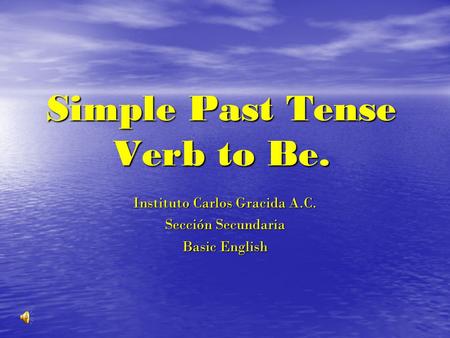 Simple Past Tense Verb to Be. Instituto Carlos Gracida A.C. Sección Secundaria Basic English.