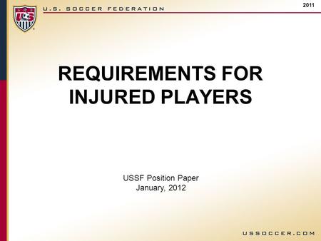 REQUIREMENTS FOR INJURED PLAYERS 2011 USSF Position Paper January, 2012.