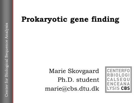Center for Biological Sequence Analysis Prokaryotic gene finding Marie Skovgaard Ph.D. student