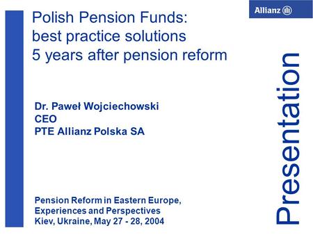 1 Polish Pension Funds: best practice solutions 5 years after pension reform Dr. Paweł Wojciechowski CEO PTE Allianz Polska SA Presentation Pension Reform.