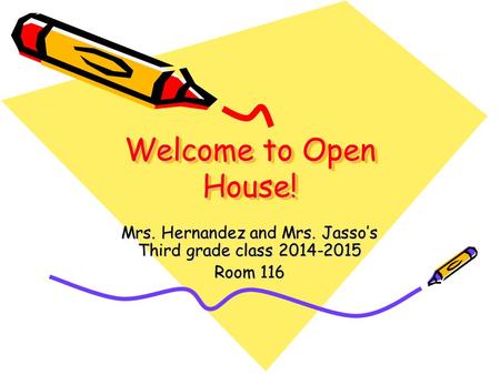 Welcome to Open House! Welcome to Open House! Mrs. Hernandez and Mrs. Jasso’s Third grade class 2014-2015 Room 116.