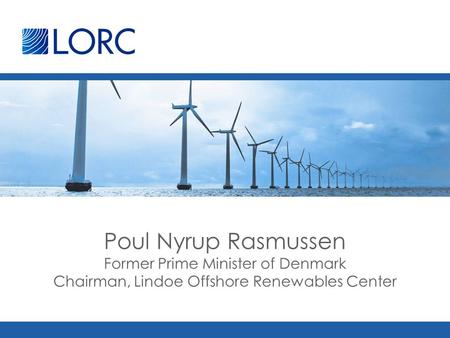 Poul Nyrup Rasmussen Former Prime Minister of Denmark Chairman, Lindoe Offshore Renewables Center.