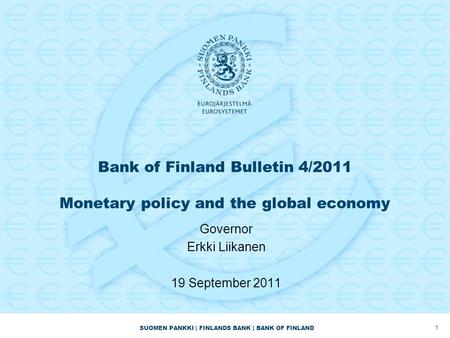 SUOMEN PANKKI | FINLANDS BANK | BANK OF FINLAND Bank of Finland Bulletin 4/2011 Monetary policy and the global economy Governor Erkki Liikanen 19 September.