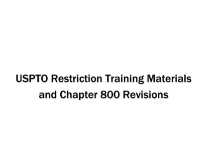 USPTO Restriction Training Materials and Chapter 800 Revisions