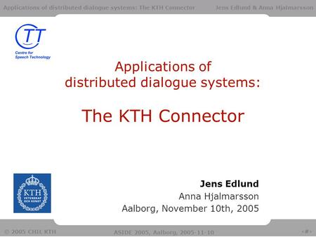 1 © 2005 CHIL KTH ASIDE 2005, Aalborg, 2005-11-10 Applications of distributed dialogue systems: The KTH Connector Jens Edlund & Anna Hjalmarsson Applications.
