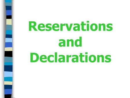 Reservations and Declarations. Reservations What Are Reservations? Unilateral statements made upon signature, ratification, acceptance, approval of or.
