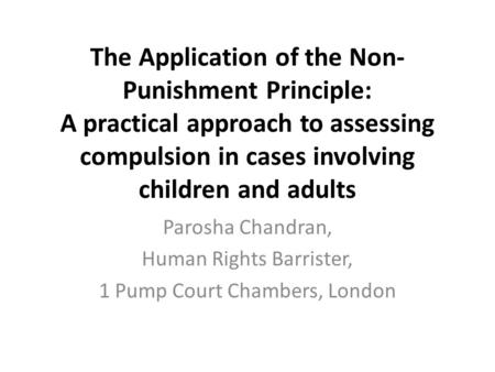The Application of the Non- Punishment Principle: A practical approach to assessing compulsion in cases involving children and adults Parosha Chandran,