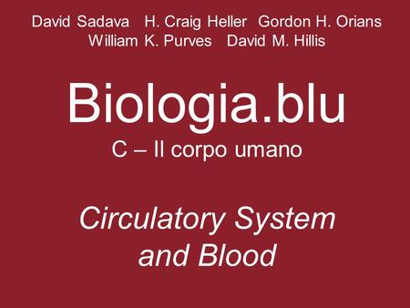 David Sadava H. Craig Heller Gordon H. Orians William K. Purves David M. Hillis Biologia.blu C – Il corpo umano Circulatory System and Blood.
