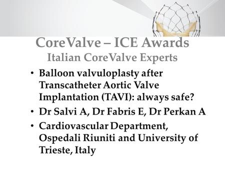CoreValve – ICE Awards Italian CoreValve Experts Balloon valvuloplasty after Transcatheter Aortic Valve Implantation (TAVI): always safe? Dr Salvi A, Dr.