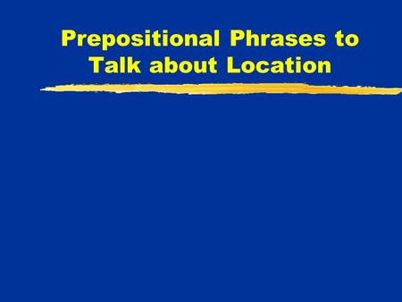 Prepositional Phrases to Talk about Location. Several different prepositional phrases can be used to talk about the location of people, things, events,