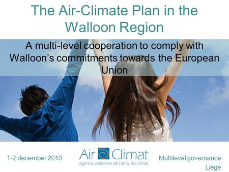 The Air-Climate Plan in the Walloon Region Multilevel governance Liège A multi-level cooperation to comply with Walloon’s commitments towards the European.