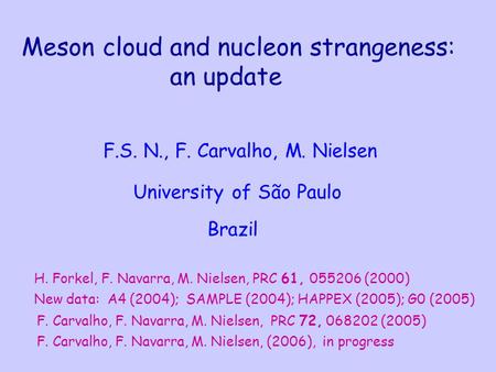 Meson cloud and nucleon strangeness: an update F.S. N., F. Carvalho, M. Nielsen University of São Paulo Brazil H. Forkel, F. Navarra, M. Nielsen, PRC 61,