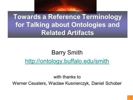 1 Towards a Reference Terminology for Talking about Ontologies and Related Artifacts Barry Smith  with thanks to Werner.