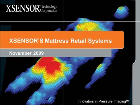 Innovators in Pressure Imaging TM XSENSOR’S Mattress Retail Systems November 2009.