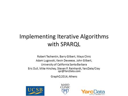 Implementing Iterative Algorithms with SPARQL Robert Techentin, Barry Gilbert, Mayo Clinic Adam Lugowski, Kevin Deweese, John Gilbert, University of California.