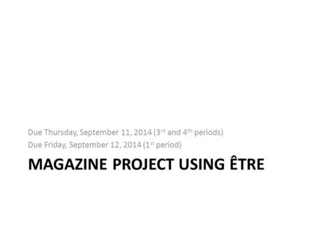 MAGAZINE PROJECT USING ÊTRE Due Thursday, September 11, 2014 (3 rd and 4 th periods) Due Friday, September 12, 2014 (1 st period)