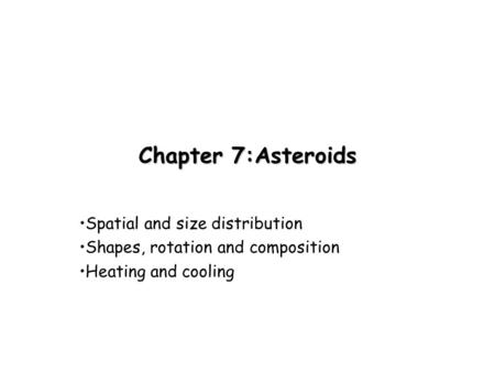 Chapter 7:Asteroids Spatial and size distribution Shapes, rotation and composition Heating and cooling.