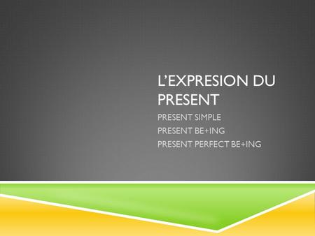 L’EXPRESION DU PRESENT PRESENT SIMPLE PRESENT BE+ING PRESENT PERFECT BE+ING.